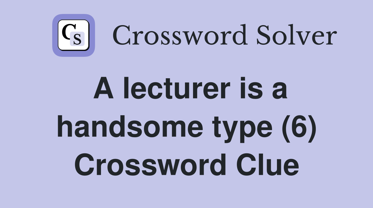 A lecturer is a handsome type (6) Crossword Clue