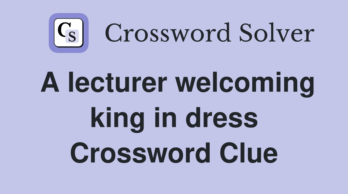 A lecturer welcoming king in dress Crossword Clue