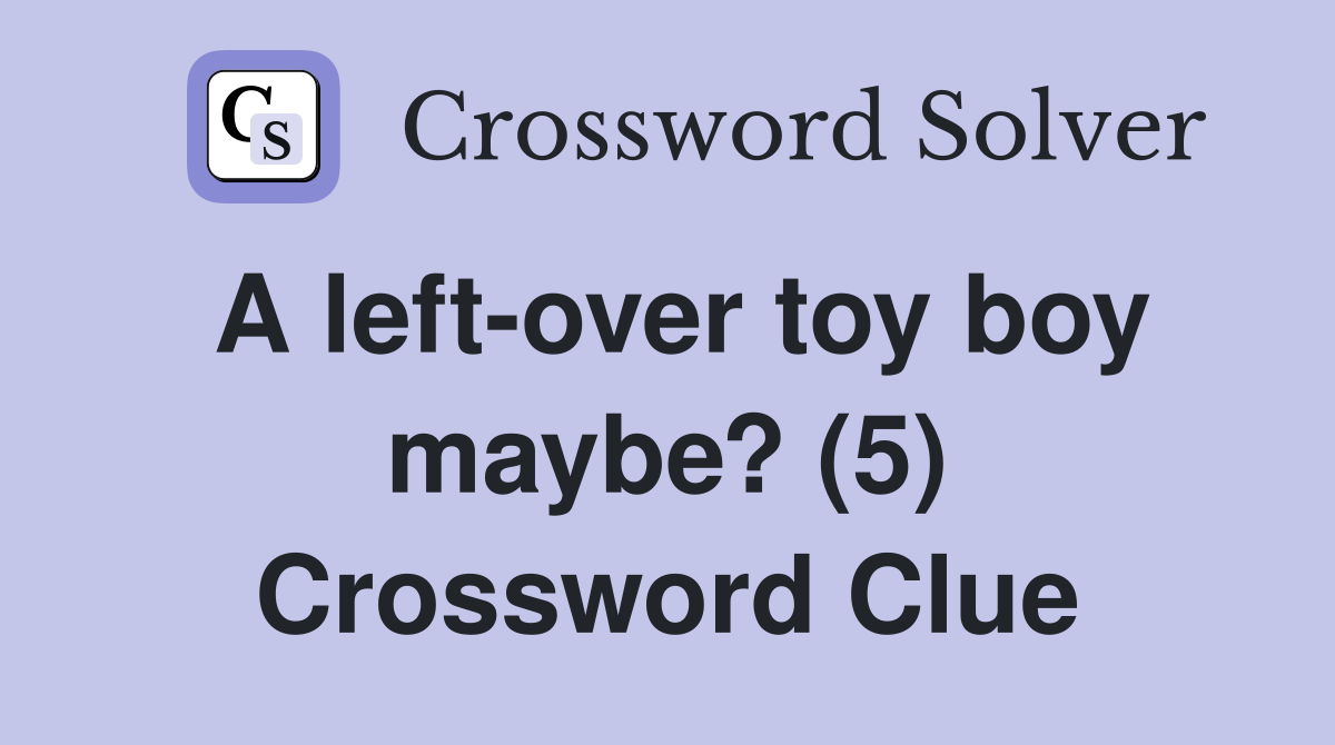A left-over toy boy maybe? (5) Crossword Clue