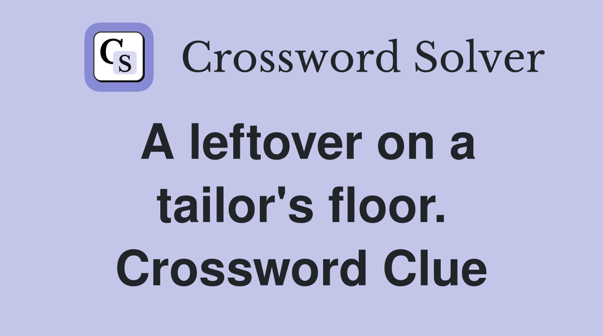 A leftover on a tailor's floor. Crossword Clue