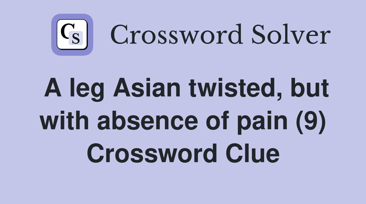 A leg Asian twisted, but with absence of pain (9) Crossword Clue