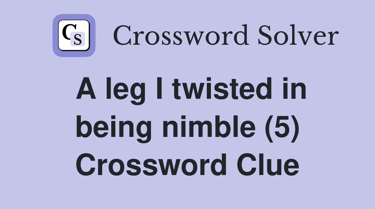 A leg I twisted in being nimble (5) Crossword Clue