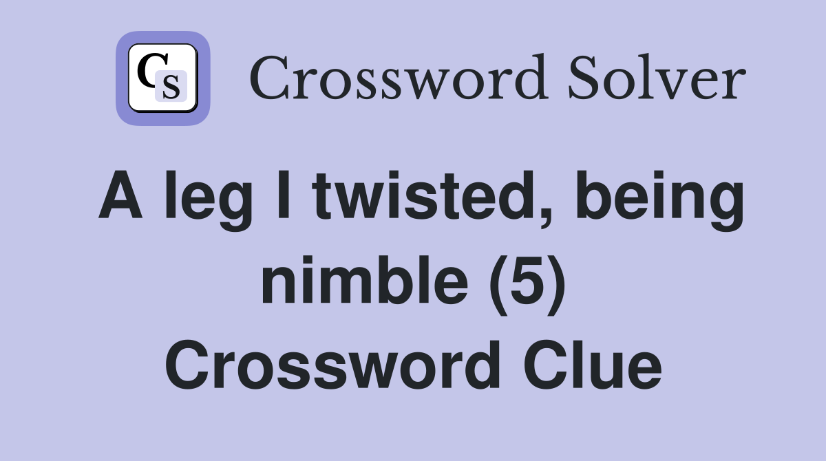 A leg I twisted, being nimble (5) Crossword Clue