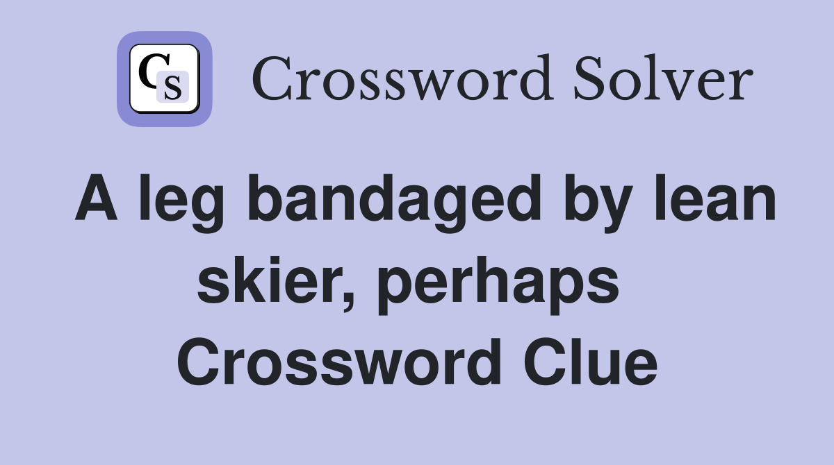 A leg bandaged by lean skier, perhaps  Crossword Clue