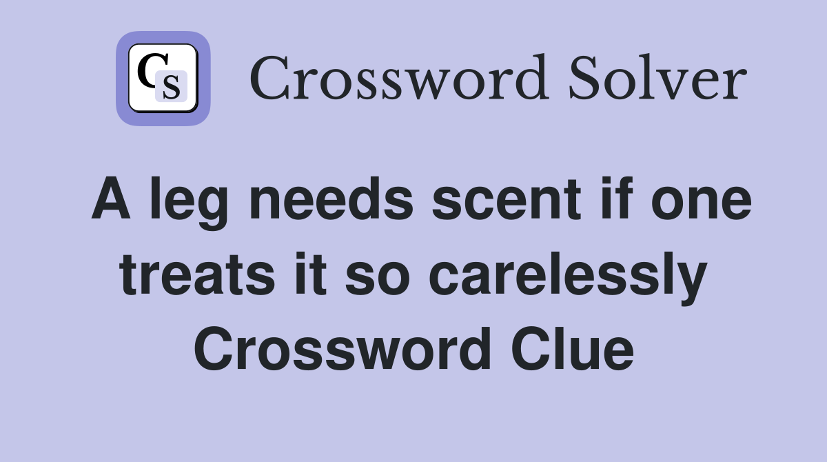 A leg needs scent if one treats it so carelessly Crossword Clue