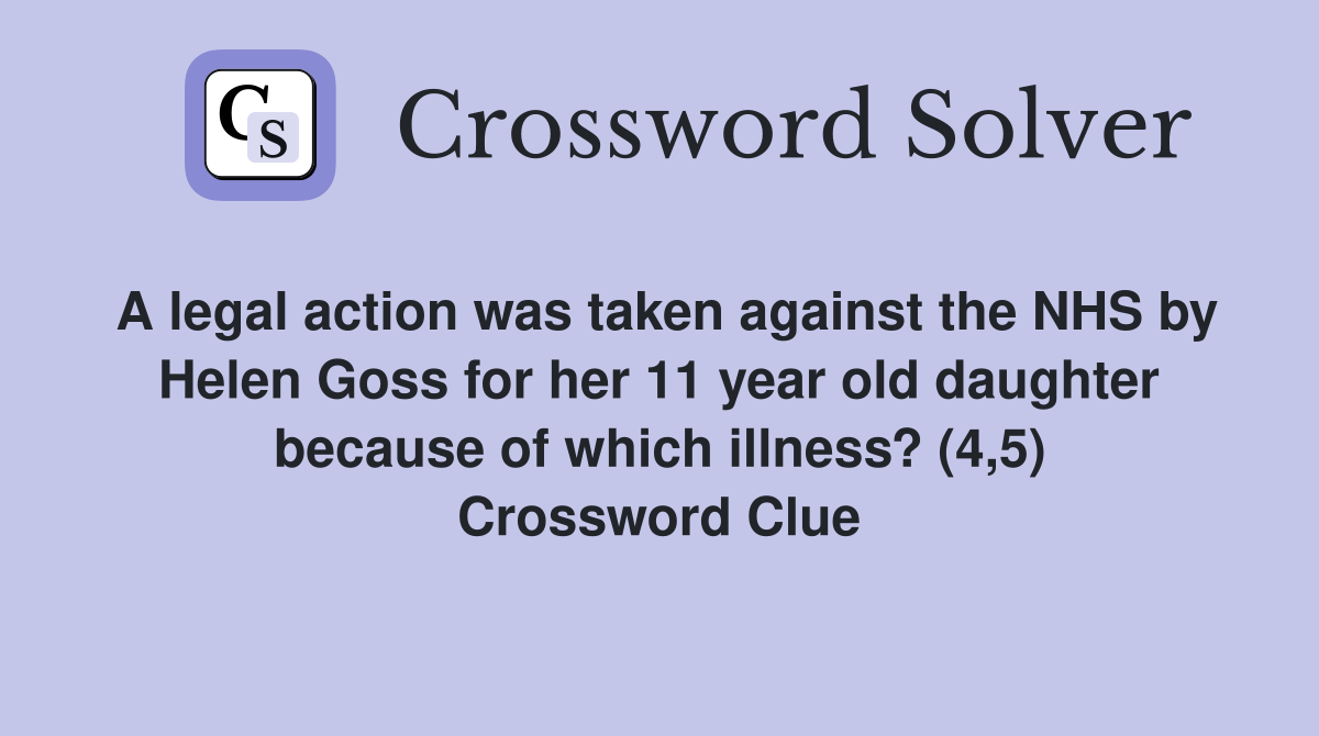 A legal action was taken against the NHS by Helen Goss for her 11 year old daughter because of which illness? (4,5) Crossword Clue