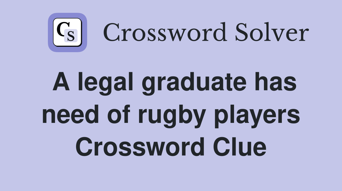 A legal graduate has need of rugby players Crossword Clue