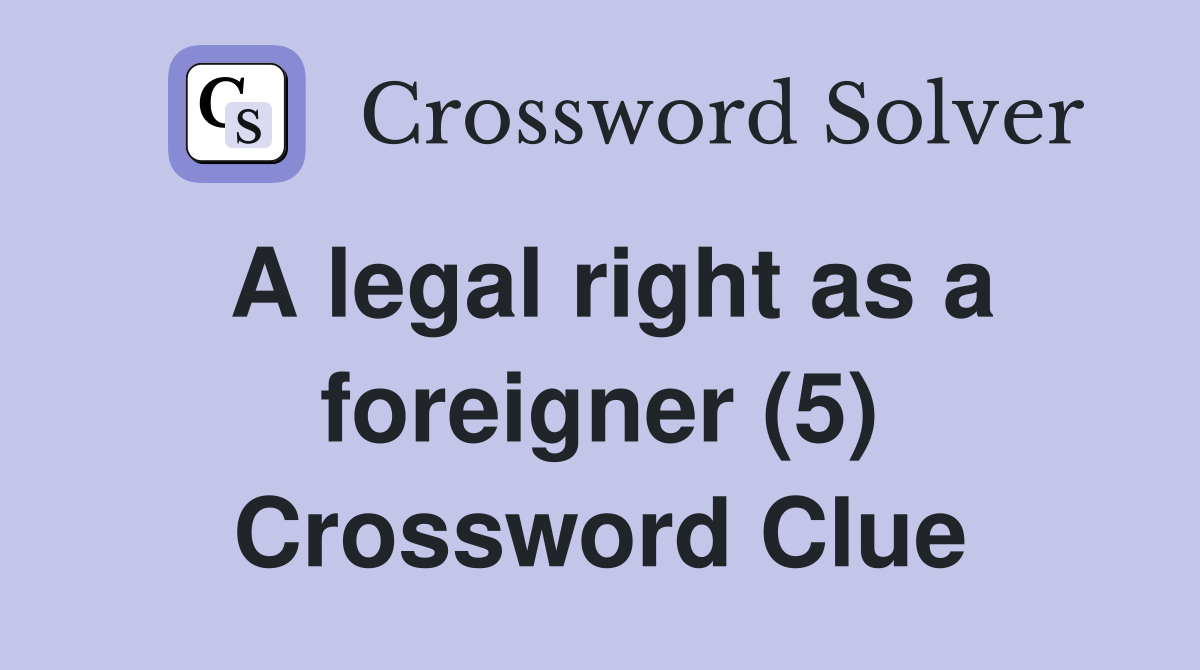 A legal right as a foreigner (5) Crossword Clue