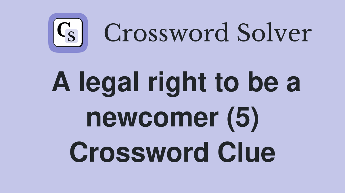 A legal right to be a newcomer (5) Crossword Clue