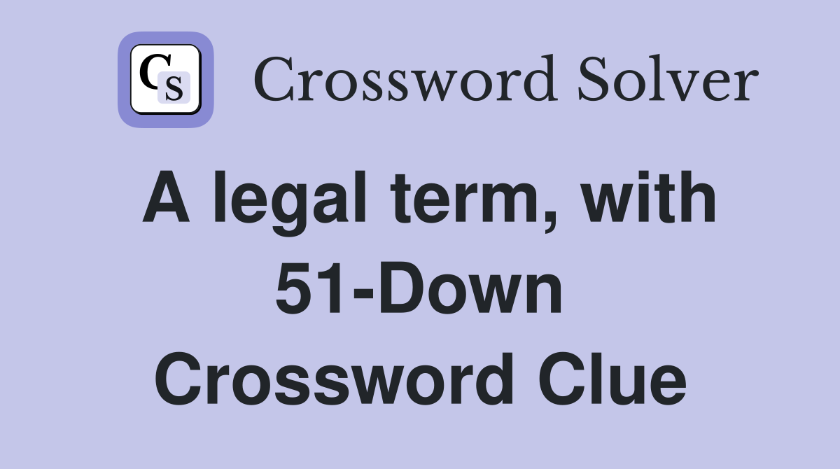 A legal term, with 51-Down Crossword Clue