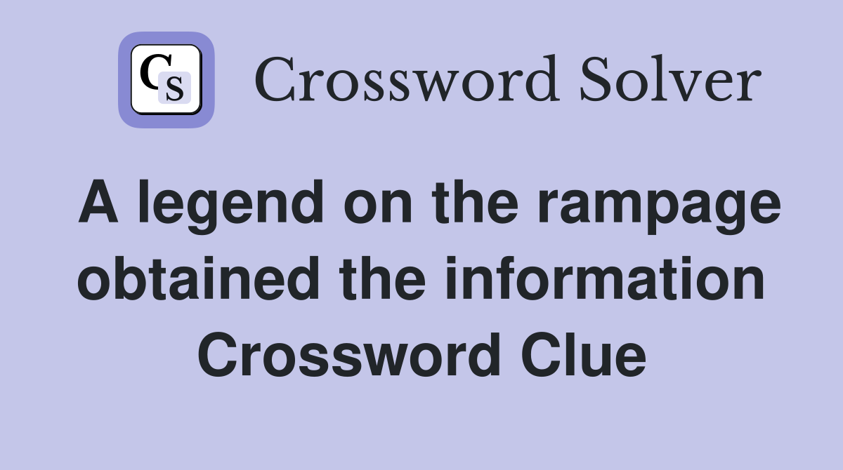 A legend on the rampage obtained the information Crossword Clue