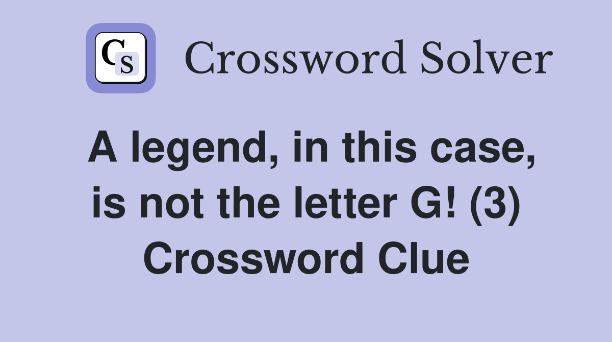 A legend, in this case, is not the letter G! (3) Crossword Clue