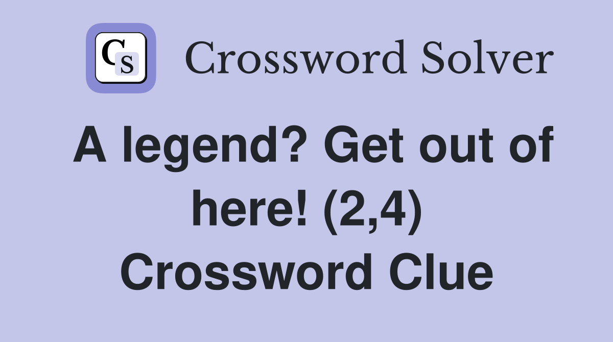 A legend? Get out of here! (2,4) Crossword Clue