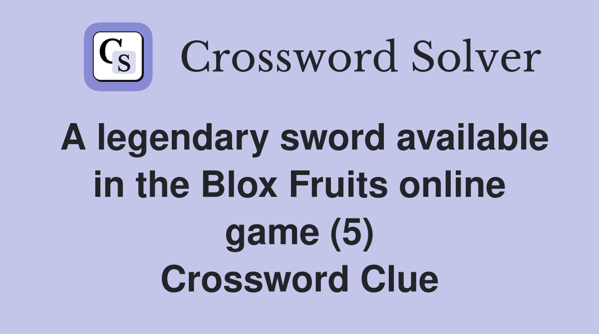 A legendary sword available in the Blox Fruits online game (5) Crossword Clue