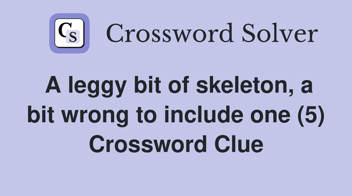 A leggy bit of skeleton, a bit wrong to include one (5) Crossword Clue