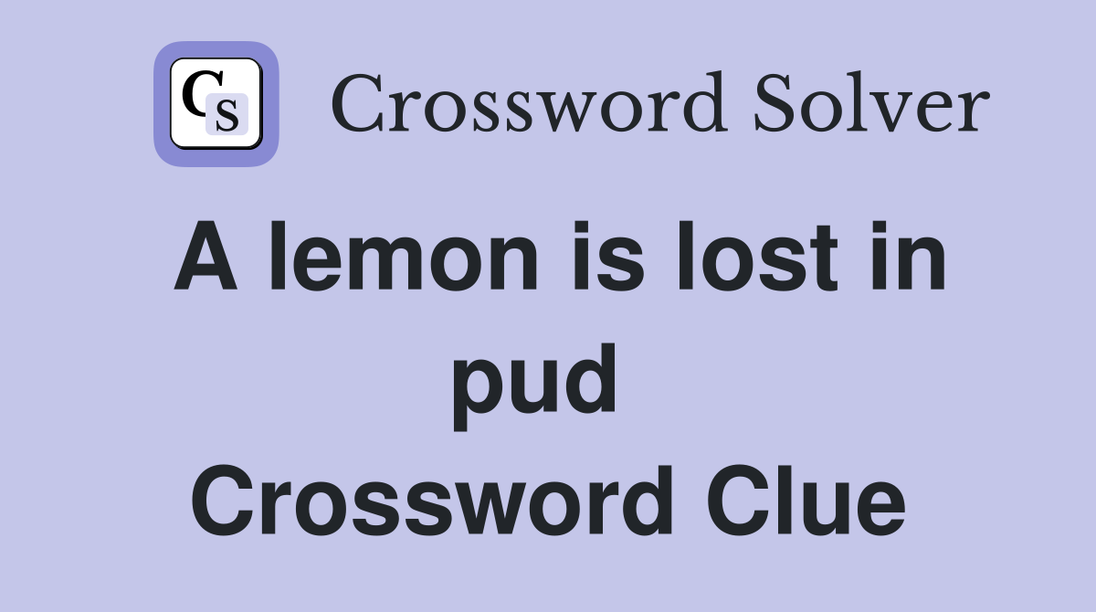 A lemon is lost in pud  Crossword Clue