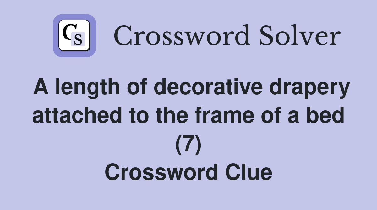 A length of decorative drapery attached to the frame of a bed (7) Crossword Clue
