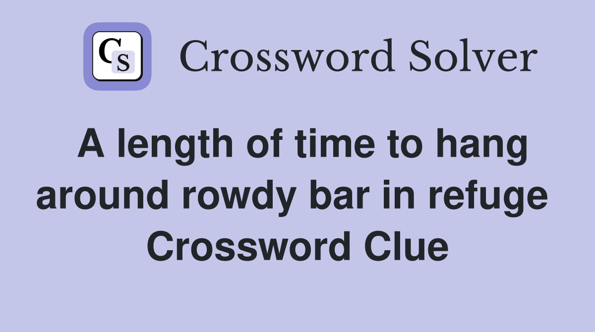 A length of time to hang around rowdy bar in refuge  Crossword Clue