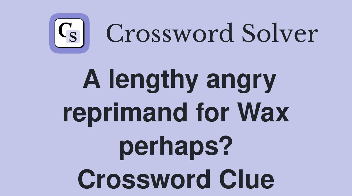A lengthy angry reprimand for Wax perhaps? Crossword Clue