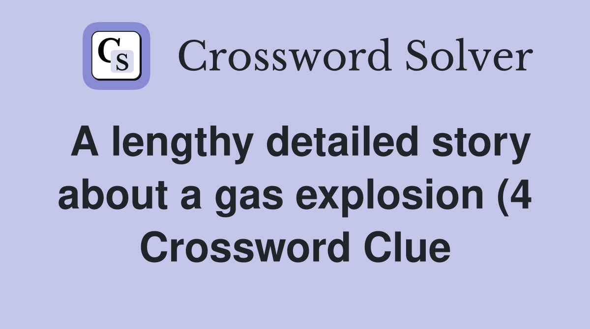 A lengthy detailed story about a gas explosion (4) Crossword Clue A lengthy detailed story about a gas explosion (4) Crossword Clue