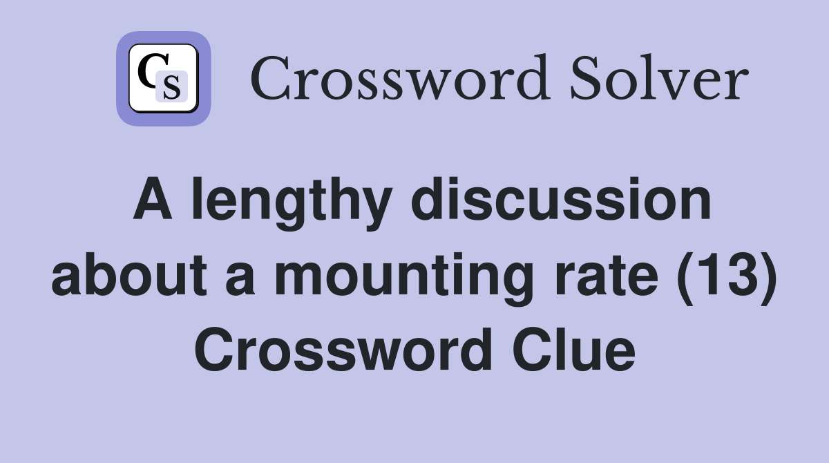 A lengthy discussion about a mounting rate (13) Crossword Clue