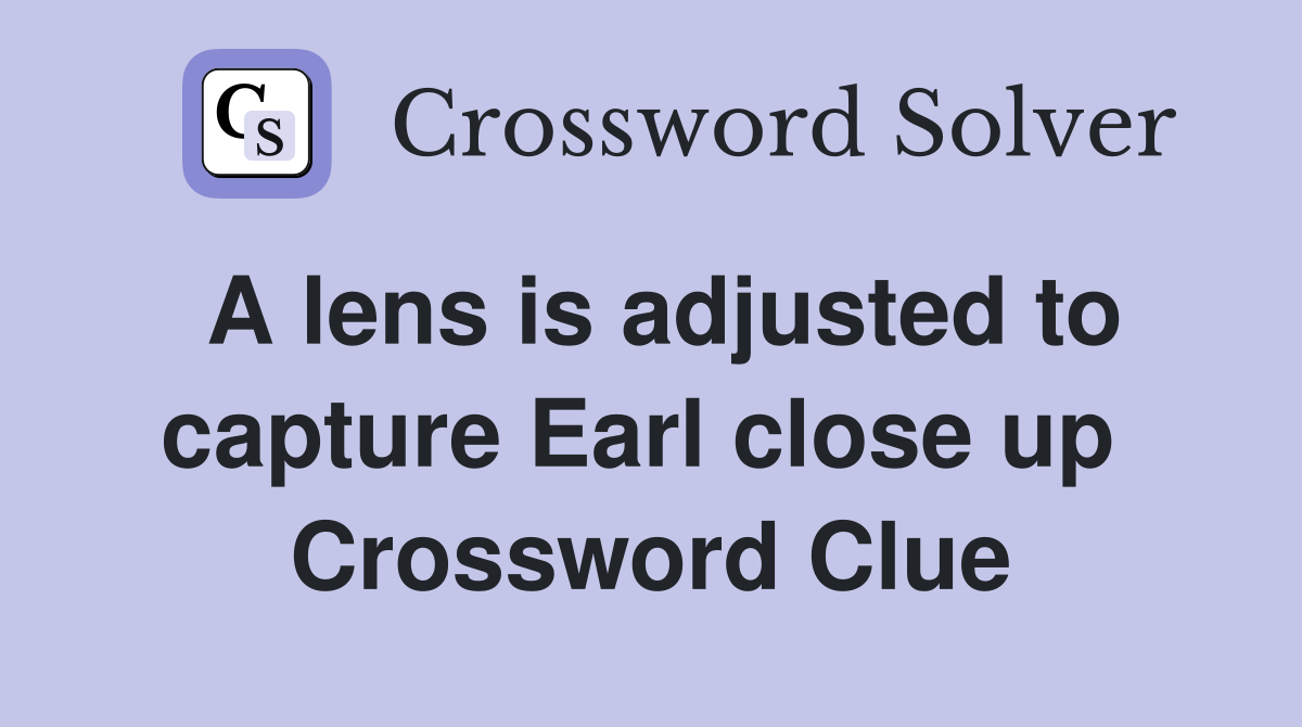 A lens is adjusted to capture Earl close up  Crossword Clue