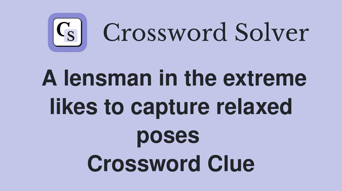 A lensman in the extreme likes to capture relaxed poses  Crossword Clue