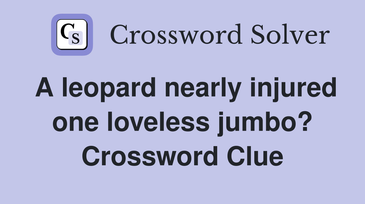 A leopard nearly injured one loveless jumbo? Crossword Clue