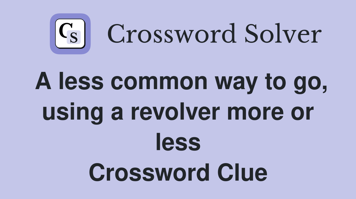 A less common way to go, using a revolver more or less Crossword Clue
