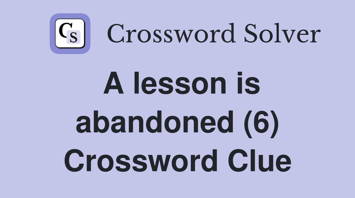 A lesson is abandoned (6) Crossword Clue