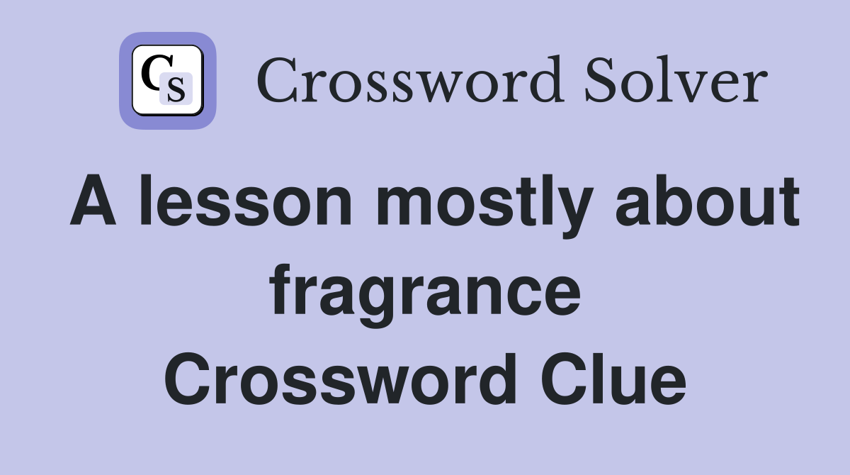 A lesson mostly about fragrance Crossword Clue