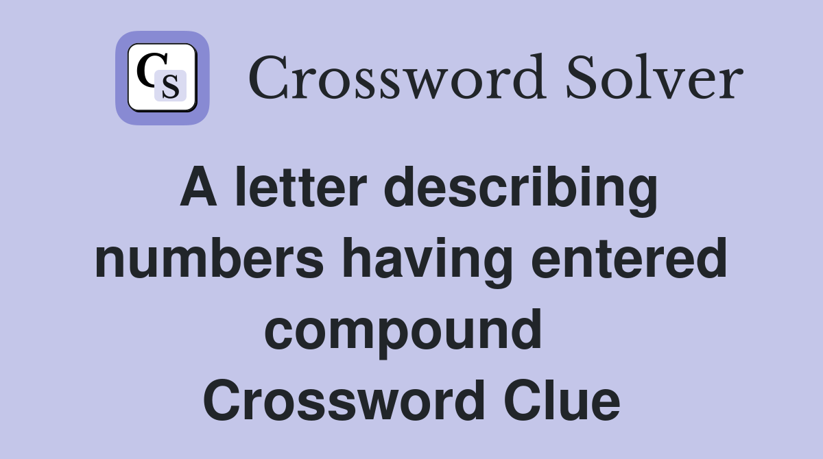 A letter describing numbers having entered compound  Crossword Clue