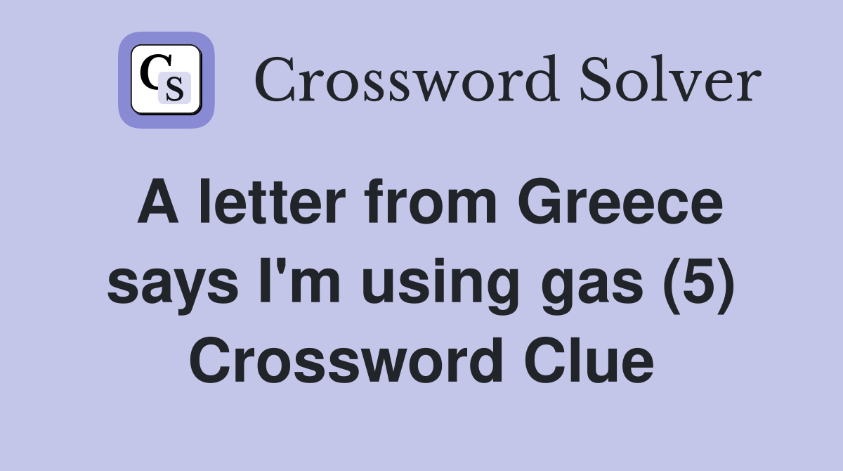 A letter from Greece says I'm using gas (5) Crossword Clue