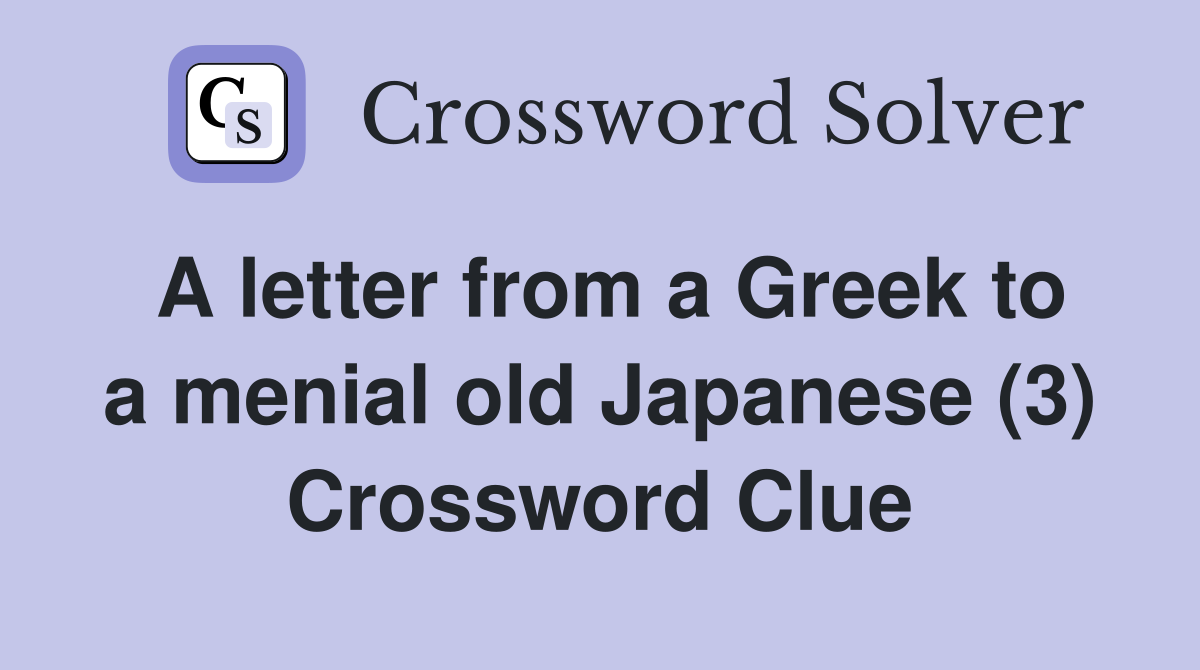 A letter from a Greek to a menial old Japanese (3) Crossword Clue