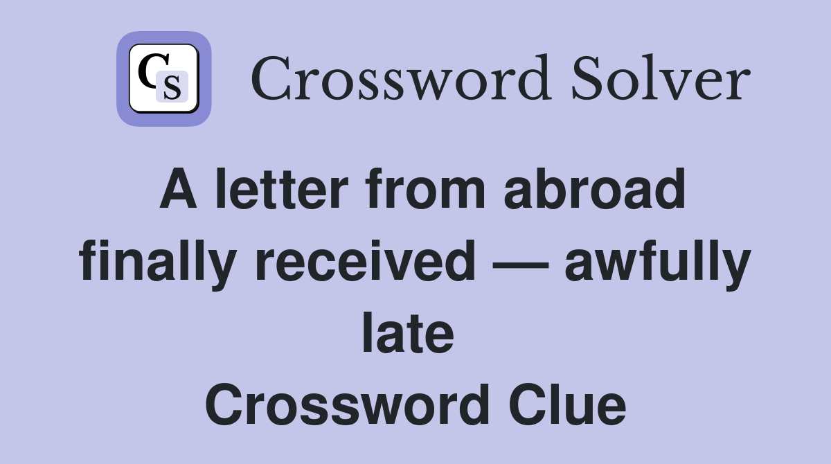 A letter from abroad finally received — awfully late  Crossword Clue