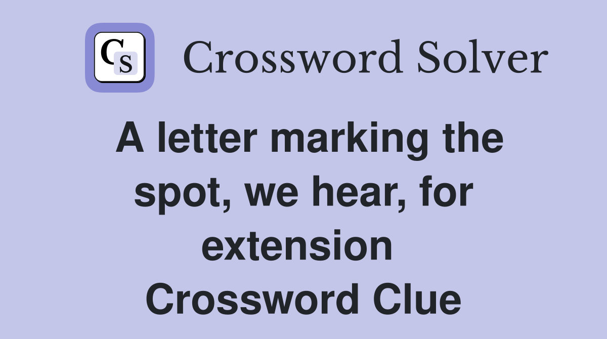 A letter marking the spot, we hear, for extension  Crossword Clue