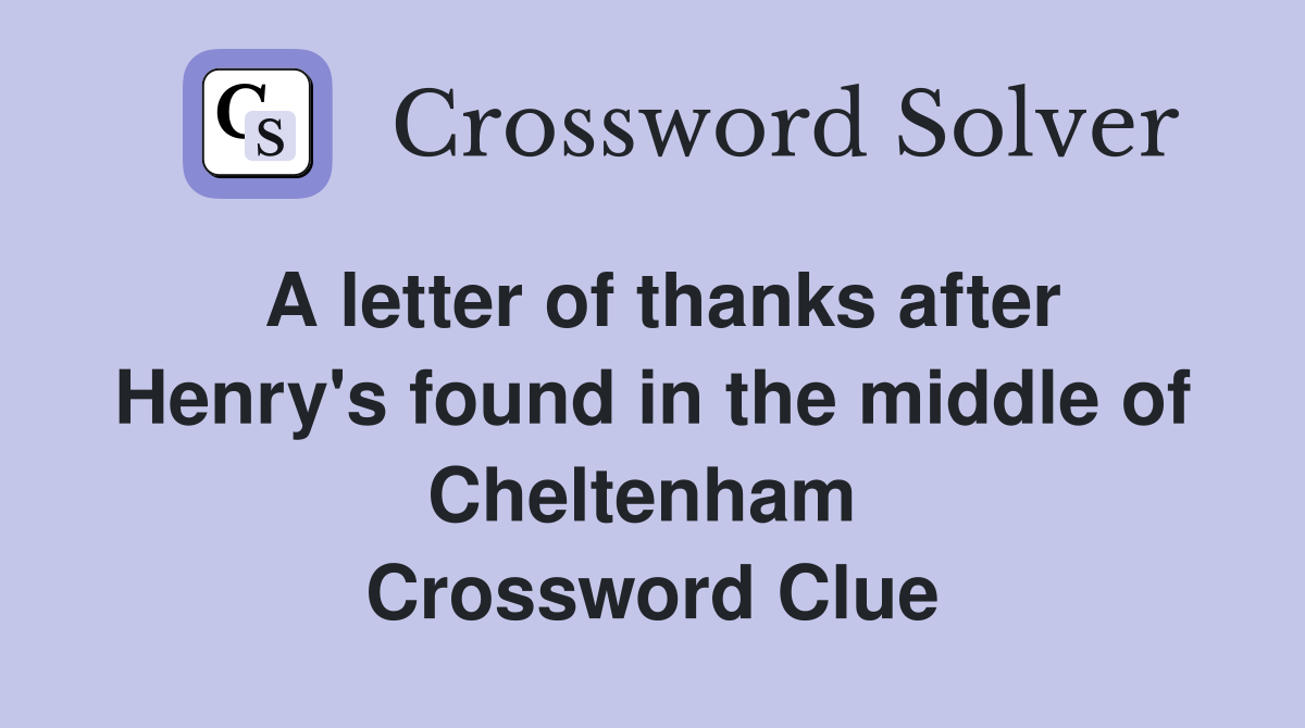 A letter of thanks after Henry's found in the middle of Cheltenham  Crossword Clue