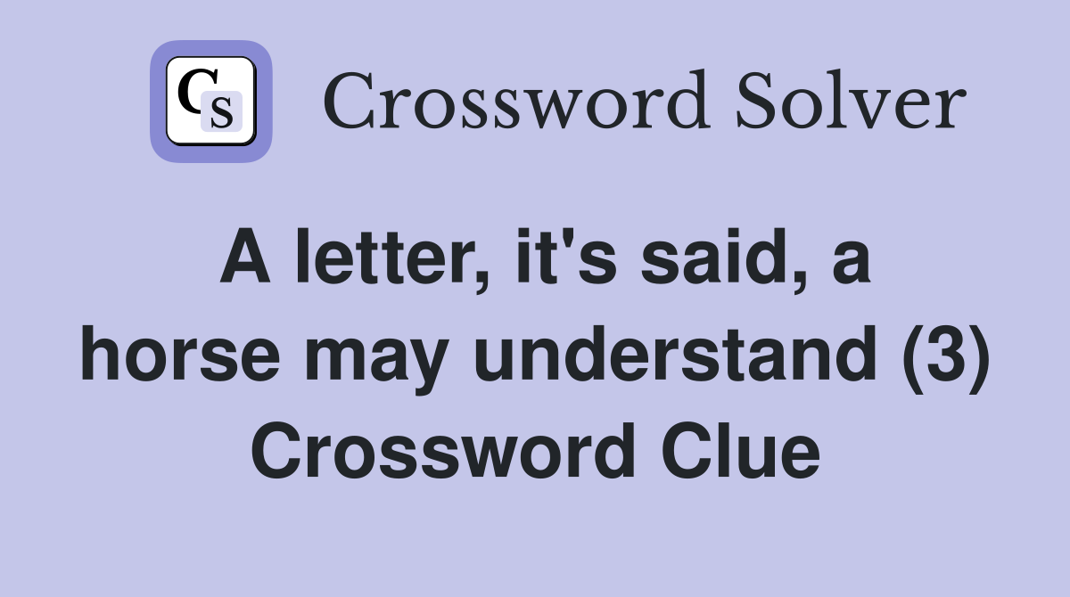 A letter, it's said, a horse may understand (3) Crossword Clue