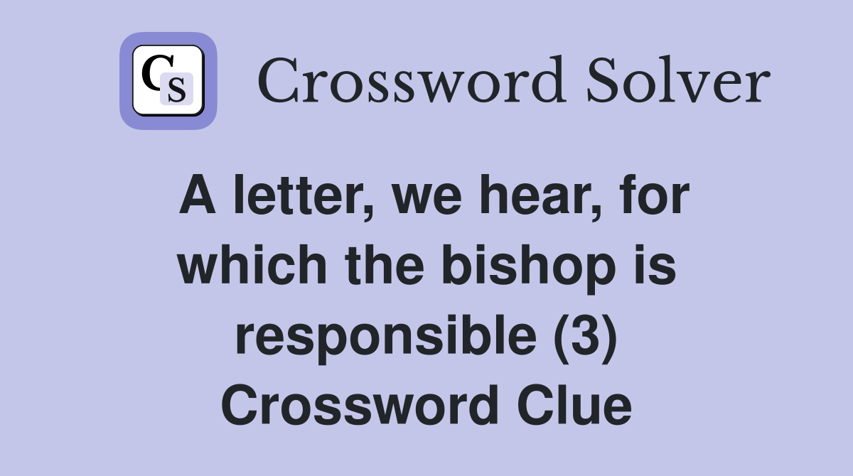 A letter, we hear, for which the bishop is responsible (3) Crossword Clue