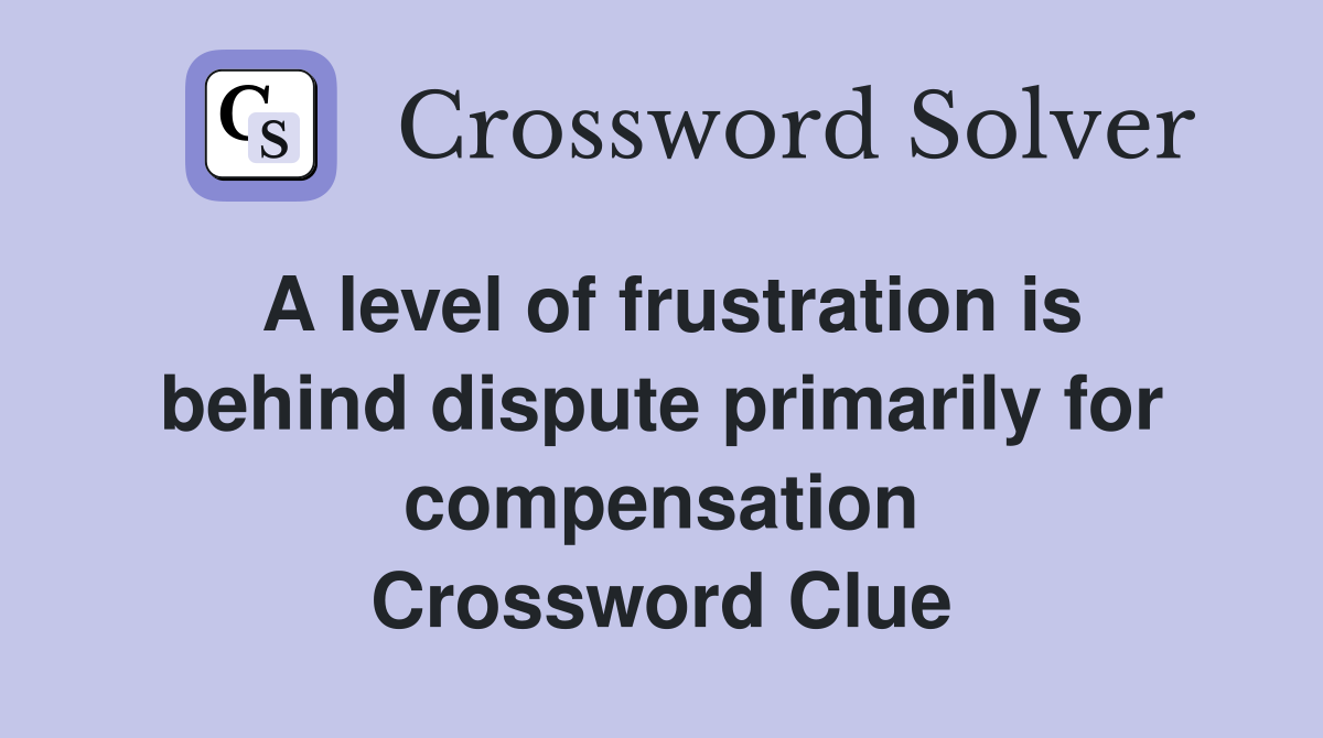 A level of frustration is behind dispute primarily for compensation Crossword Clue