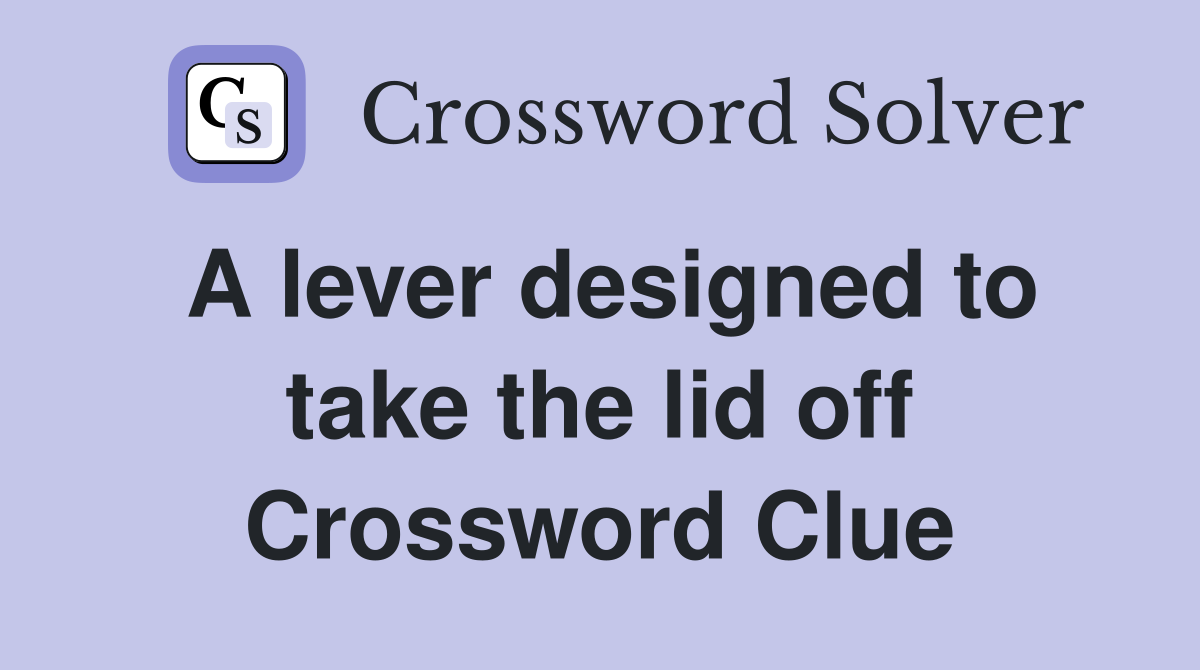 A lever designed to take the lid off Crossword Clue