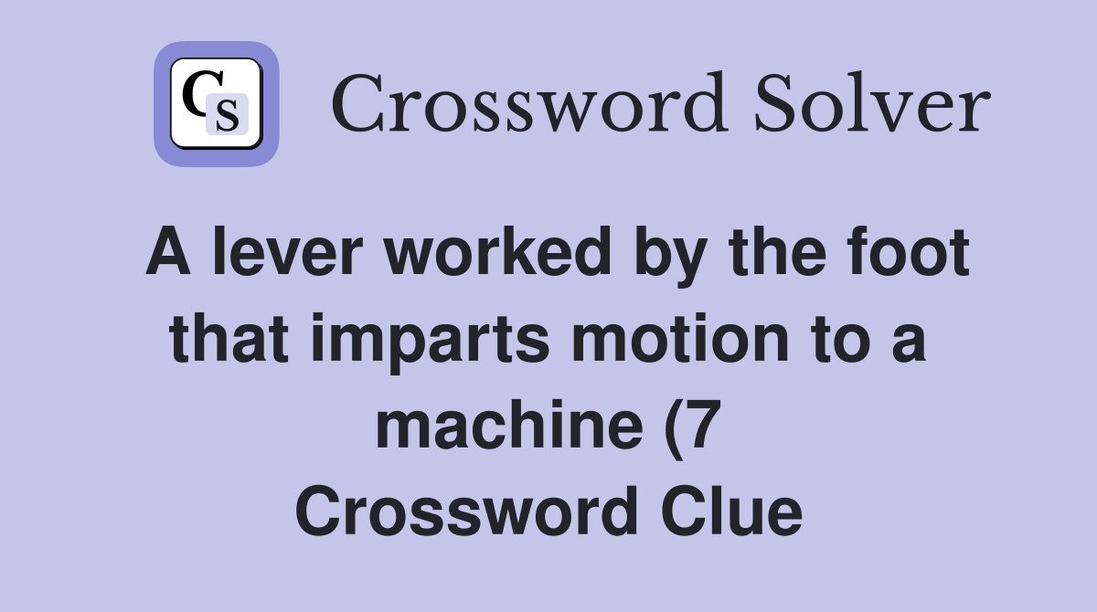 A lever worked by the foot that imparts motion to a machine (7 A lever worked by the foot that imparts motion to a machine (7