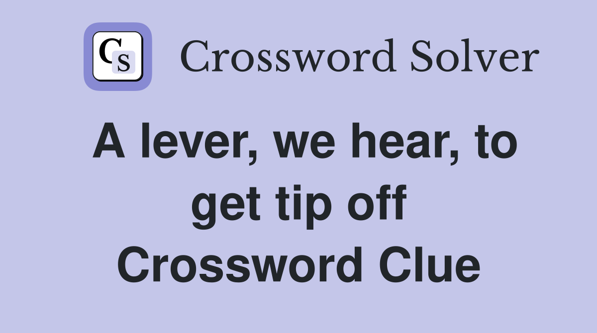 A lever, we hear, to get tip off Crossword Clue
