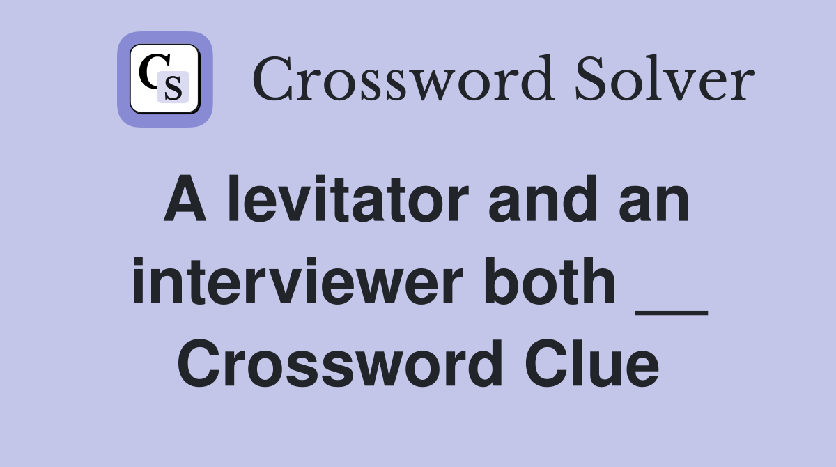 A levitator and an interviewer both __ Crossword Clue
