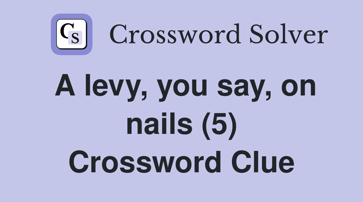 A levy, you say, on nails (5) Crossword Clue