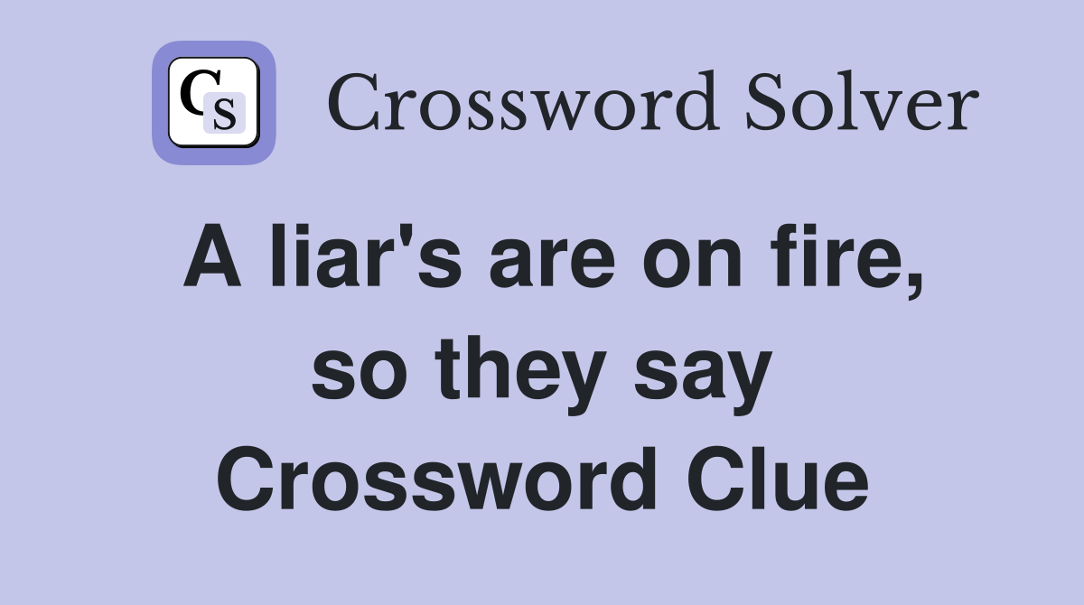 A liar's are on fire, so they say Crossword Clue