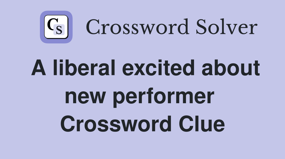 A liberal excited about new performer  Crossword Clue