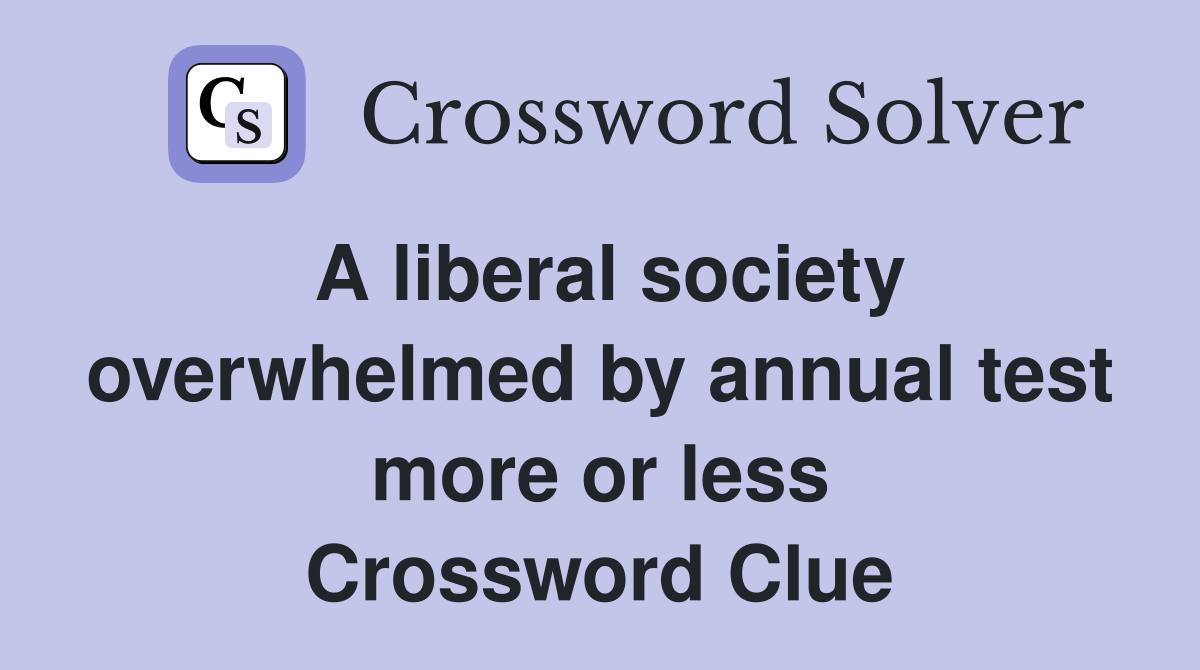 A liberal society overwhelmed by annual test more or less Crossword
