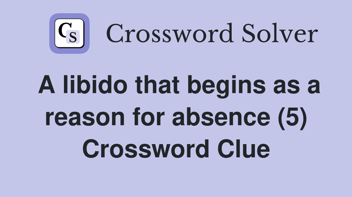 A libido that begins as a reason for absence (5) Crossword Clue