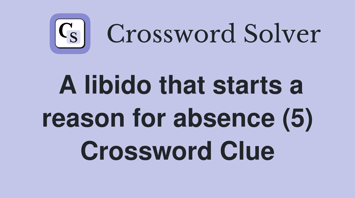 A libido that starts a reason for absence (5) Crossword Clue